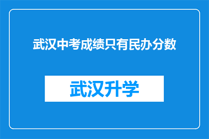 武汉中考成绩只有民办分数(武汉中考成绩仅显示民办学校分数，这是否意味着其他公立学校的评估标准存在差异？)