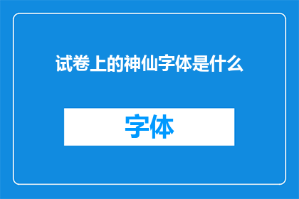 试卷上的神仙字体是什么(试卷上的神仙字体是什么？探索神秘的书写艺术)