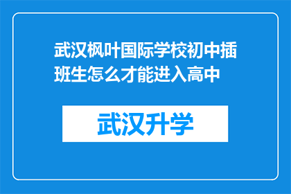 武汉枫叶国际学校初中插班生怎么才能进入高中(武汉枫叶国际学校初中插班生如何成功升入高中？)
