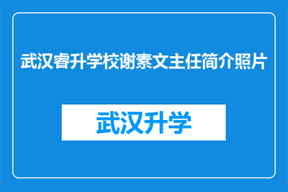 武汉睿升学校谢素文主任简介照片(武汉睿升学校谢素文主任的风采与成就，你了解吗？)