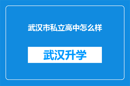 武汉市私立高中怎么样(武汉市私立高中的教学质量如何？是否值得选择？)
