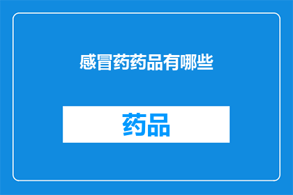 感冒药药品有哪些(感冒药药品种类大全：您知道有哪些选择吗？)