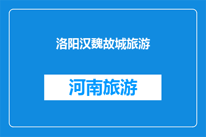 洛阳汉魏故城旅游(洛阳汉魏故城：旅游探索古都遗址的奥秘吗？)