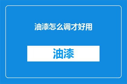 油漆怎么调才好用(如何调配出最佳效果的油漆？)