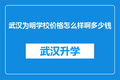 武汉为明学校价格怎么样啊多少钱(武汉为明学校的费用是多少？)