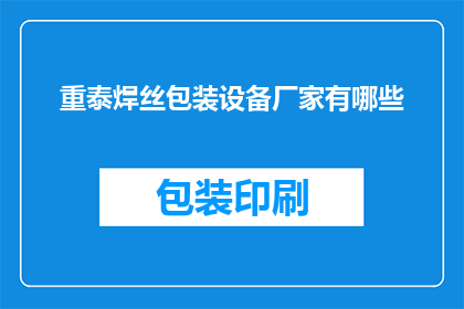 重泰焊丝包装设备厂家有哪些(请问目前市场上有哪些厂家提供重泰焊丝包装设备？)