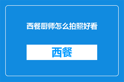 西餐厨师怎么拍照好看(如何让西餐厨师在镜头前更出彩？)
