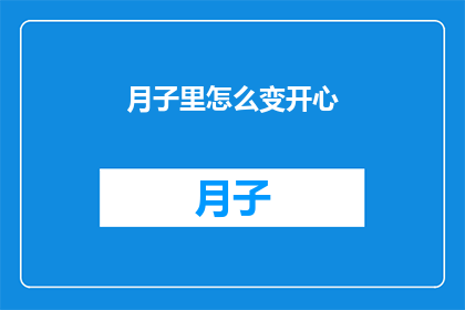 月子里怎么变开心(如何让月子期间的心情更加愉悦？)