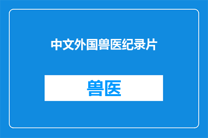 中文外国兽医纪录片(探索未知：一部揭示中文外国兽医纪录片的奥秘)