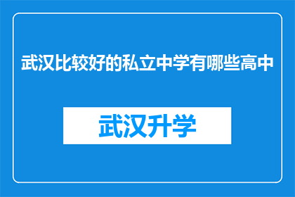 武汉比较好的私立中学有哪些高中(武汉私立中学高中排名：哪些学校值得选择？)