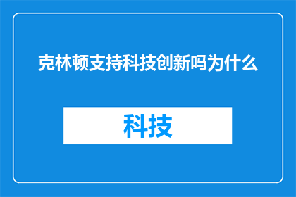 克林顿支持科技创新吗为什么(克林顿是否支持科技创新？探究其背后的政策与动机)