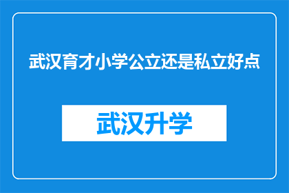 武汉育才小学公立还是私立好点(武汉育才小学是公立还是私立？家长和学生该如何选择？)