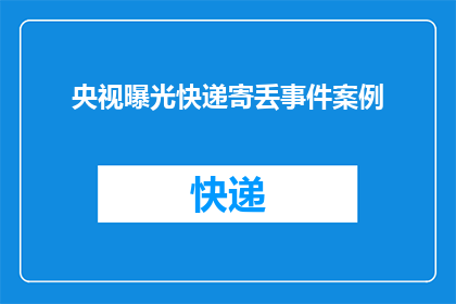 央视曝光快递寄丢事件案例(央视揭露快递丢失事件：您是否遭遇过类似的不幸？)