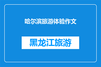 哈尔滨旅游体验作文(哈尔滨旅游体验：一次难忘的旅程，是否值得一游？)