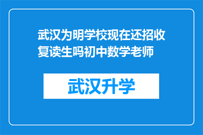 武汉为明学校现在还招收复读生吗初中数学老师(武汉为明学校是否继续招收初中数学复读生？)