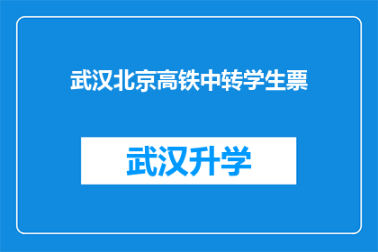 武汉北京高铁中转学生票(武汉至北京高铁中转学生票的疑问解答：如何办理？需要哪些条件？)