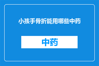 小孩手骨折能用哪些中药(小孩手骨折，有哪些中药可以选用？)
