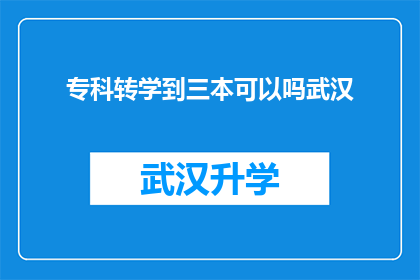 专科转学到三本可以吗武汉(专科生能否转学到三本院校？武汉的机遇与挑战)