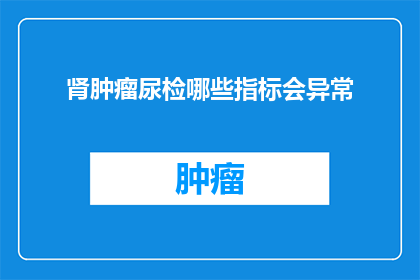 肾肿瘤尿检哪些指标会异常(肾肿瘤患者尿检中哪些指标会显示异常？)
