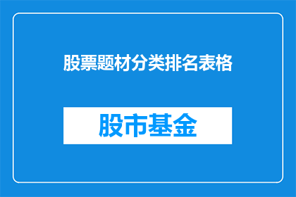 股票题材分类排名表格(如何对股票题材进行有效分类，并依据其重要性进行排名？)