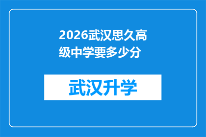 2026武汉思久高级中学要多少分(2026年武汉思久高级中学入学考试的录取分数线是多少？)