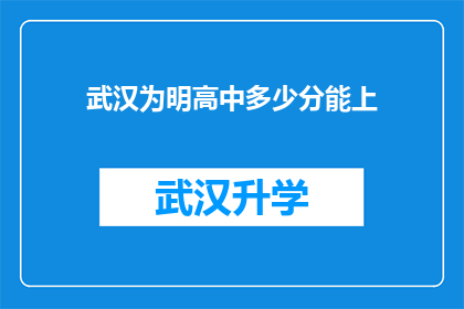武汉为明高中多少分能上(武汉为明高中录取分数线是多少？)