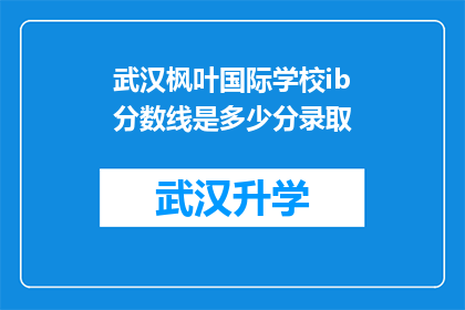 武汉枫叶国际学校ib分数线是多少分录取(武汉枫叶国际学校IB课程录取分数线是多少？)