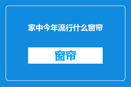 家中今年流行什么窗帘(今年家居装饰的流行趋势：家中流行的窗帘款式有哪些？)