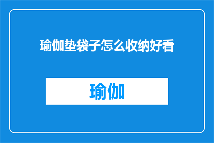 瑜伽垫袋子怎么收纳好看(如何优雅地收纳瑜伽垫袋子？)