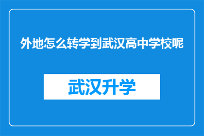 外地怎么转学到武汉高中学校呢(如何将外地学生成功转入武汉的高中学校？)