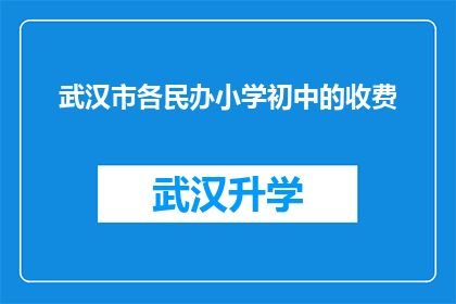 武汉市各民办小学初中的收费(武汉市民办小学初中的收费情况如何？)