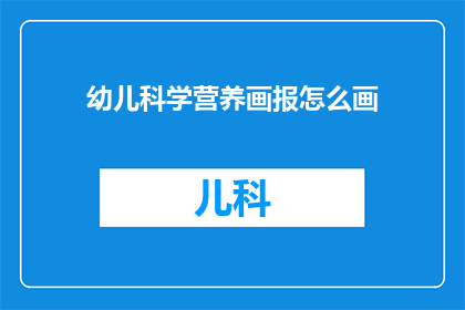 幼儿科学营养画报怎么画(如何绘制幼儿科学营养画报？)
