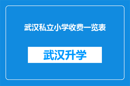 武汉私立小学收费一览表(武汉私立小学收费一览表：家长如何了解孩子的教育投资？)