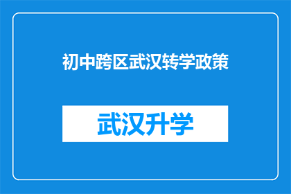 初中跨区武汉转学政策(初中生如何跨区武汉进行转学？政策细节与步骤解析)