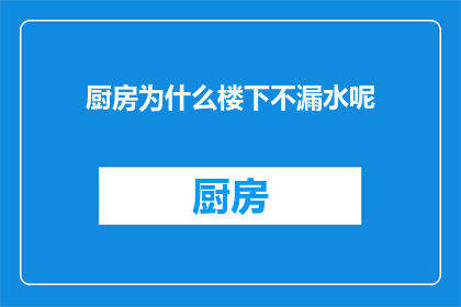 厨房为什么楼下不漏水呢(为什么厨房楼下不发生漏水现象？)