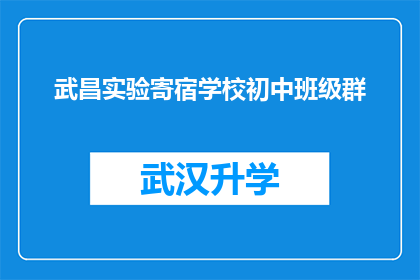 武昌实验寄宿学校初中班级群(武昌实验寄宿学校初中班级群是否值得加入？)