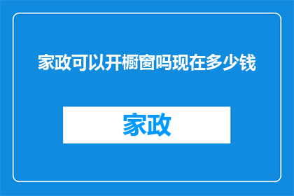 家政可以开橱窗吗现在多少钱(家政服务是否能够开设橱窗？其费用标准是多少？)