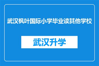 武汉枫叶国际小学毕业读其他学校(武汉枫叶国际小学毕业生是否有机会转学至其他学校？)
