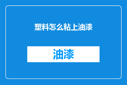 塑料怎么粘上油漆(如何将塑料材料牢固地涂覆上油漆？)