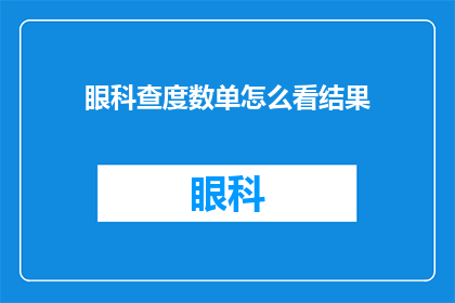 眼科查度数单怎么看结果(如何解读眼科检查单以了解视力状况？)