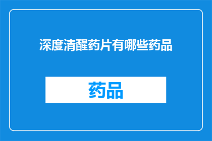 深度清醒药片有哪些药品(深度清醒药片：你了解哪些药品能够提供这种效果吗？)