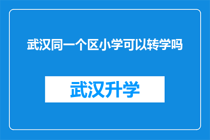 武汉同一个区小学可以转学吗(武汉同一区小学学生能否转学？)