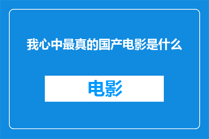 我心中最真的国产电影是什么(我心中最真的国产电影是什么？)
