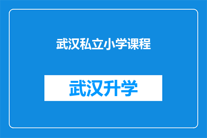 武汉私立小学课程(武汉私立小学课程是否满足孩子全面发展的需求？)