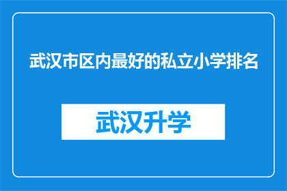 武汉市区内最好的私立小学排名(武汉市区内私立小学排名揭晓，究竟哪些学校能脱颖而出？)