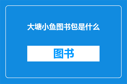 大塘小鱼图书包是什么(大塘小鱼图书包是什么？)