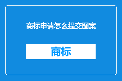商标申请怎么提交图案(如何正确提交商标申请图案？)