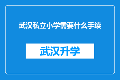 武汉私立小学需要什么手续(武汉私立小学申请流程及所需文件详解)