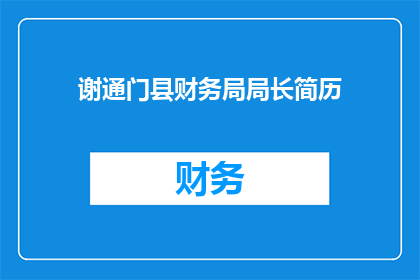 谢通门县财务局局长简历(如何撰写一个引人注目的标题，以吸引读者对谢通门县财务局局长简历的兴趣？)