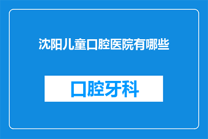 沈阳儿童口腔医院有哪些(沈阳儿童口腔医院有哪些？)
